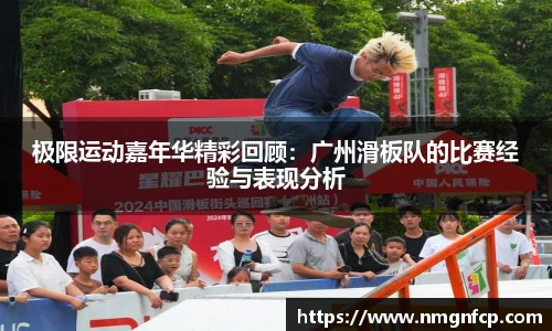极限运动嘉年华精彩回顾：广州滑板队的比赛经验与表现分析