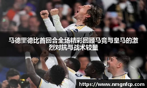 马德里德比首回合全场精彩回顾马竞与皇马的激烈对抗与战术较量